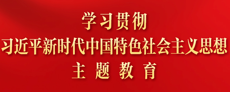 學(xué)習貫徹習近平新(xīn)時代中(zhōng)國(guó)特色社會主義思想主題教育專題網站